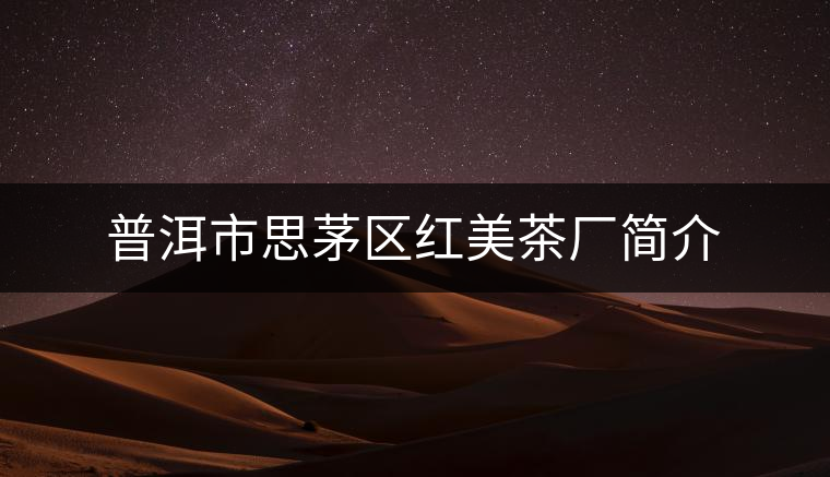 普洱市思茅區(qū)紅美茶廠簡(jiǎn)介