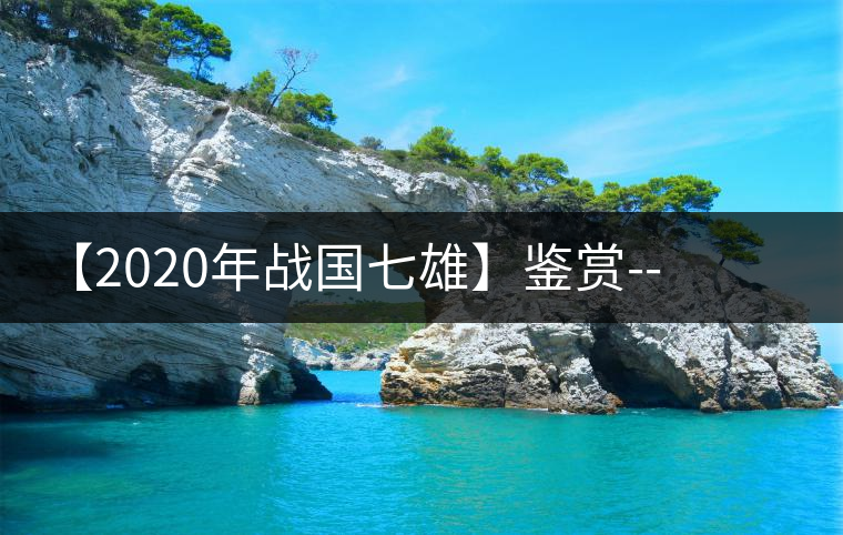 【2020年戰(zhàn)國七雄】鑒賞--草長鶯飛，滿口野草莓的爆漿甜感