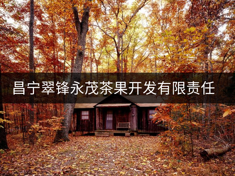 昌寧翠鋒永茂茶果開發(fā)有限責(zé)任公司簡(jiǎn)介