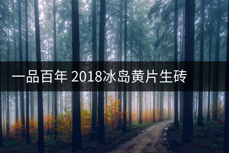 一品百年 2018冰島黃片生磚 是真正的冰島老寨茶嗎？