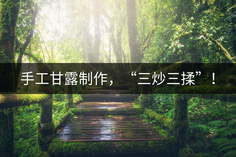 手工甘露制作，“三炒三揉”！