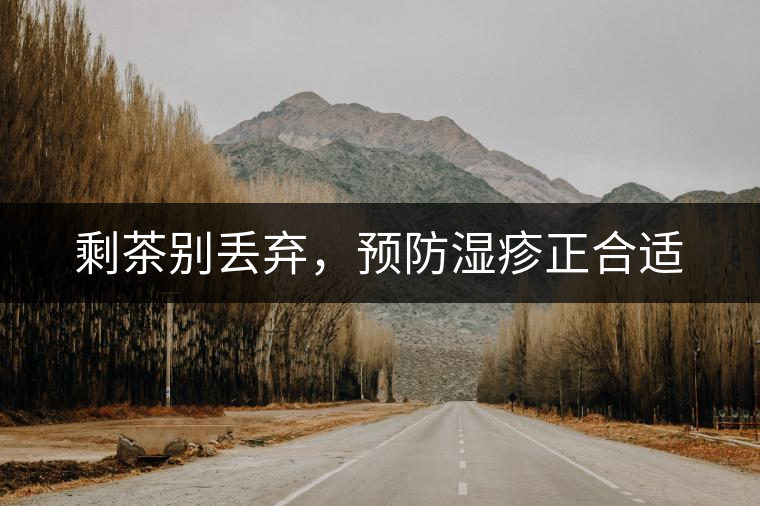 剩茶別丟棄，預(yù)防濕疹正合適