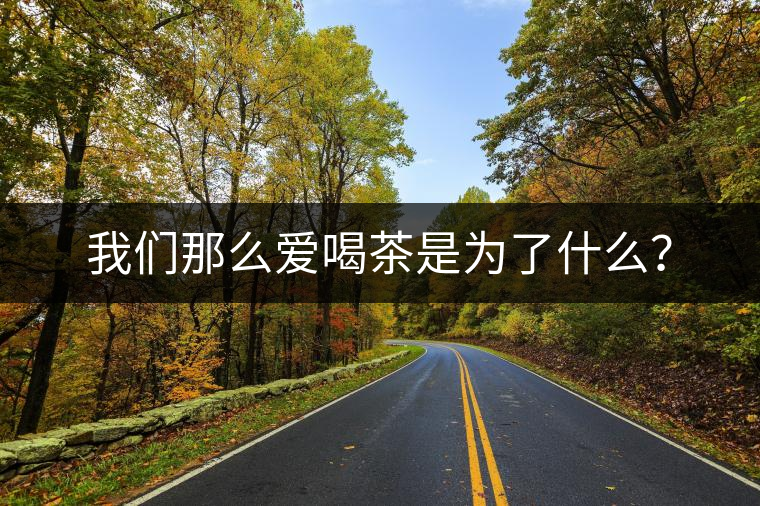我們那么愛喝茶是為了什么？