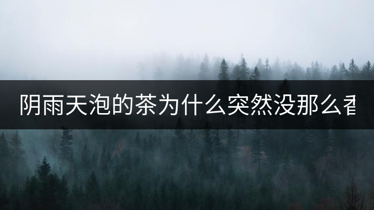 陰雨天泡的茶為什么突然沒那么香了！