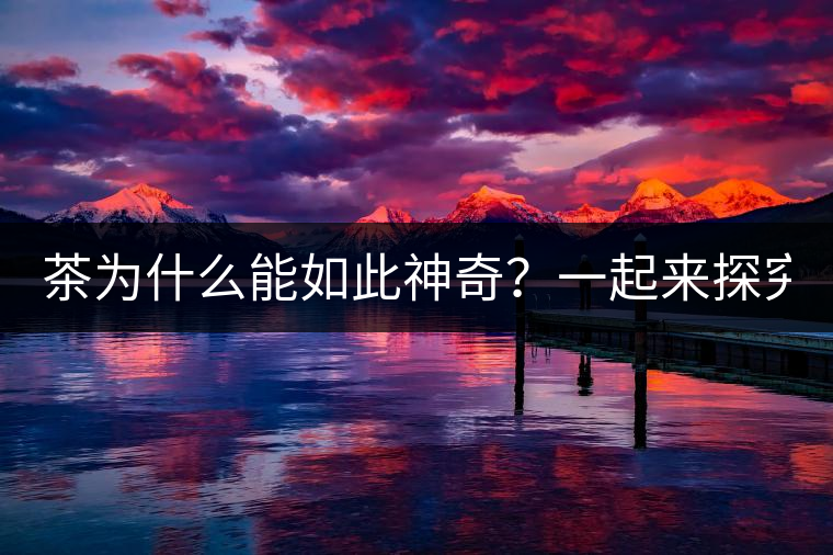 茶為什么能如此神奇？一起來(lái)探究一下吧！
