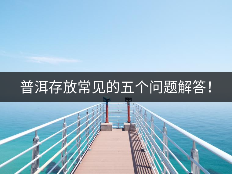 普洱存放常見的五個問題解答！