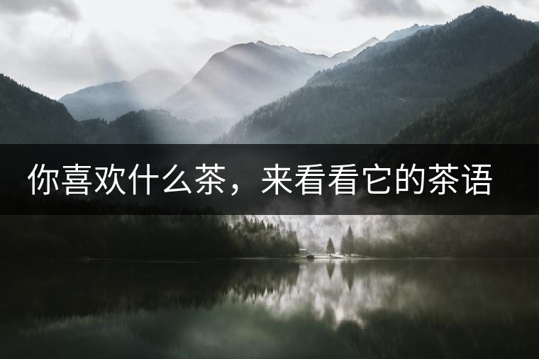 你喜歡什么茶，來(lái)看看它的茶語(yǔ)和性格是什么？