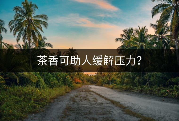 茶香可助人緩解壓力？