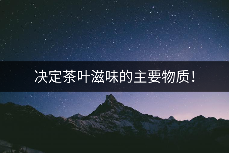 決定茶葉滋味的主要物質(zhì)！