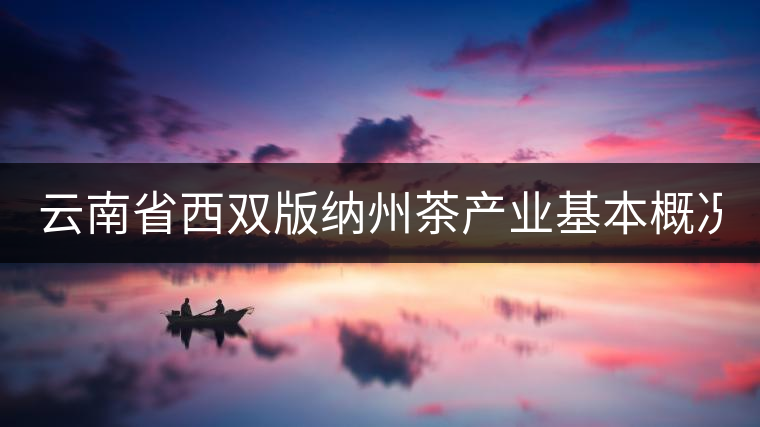 云南省西雙版納州茶產(chǎn)業(yè)基本概況（下篇）