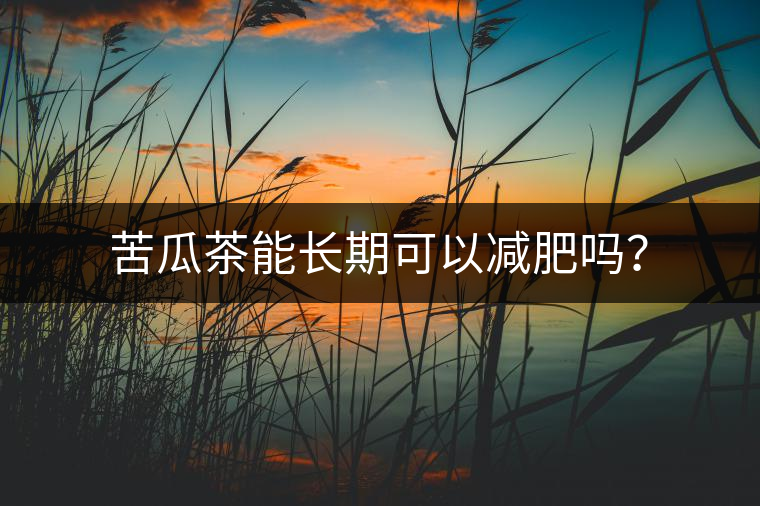苦瓜茶能長(zhǎng)期可以減肥嗎？