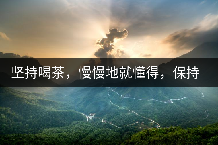 堅持喝茶，慢慢地就懂得，保持空杯的狀態(tài)