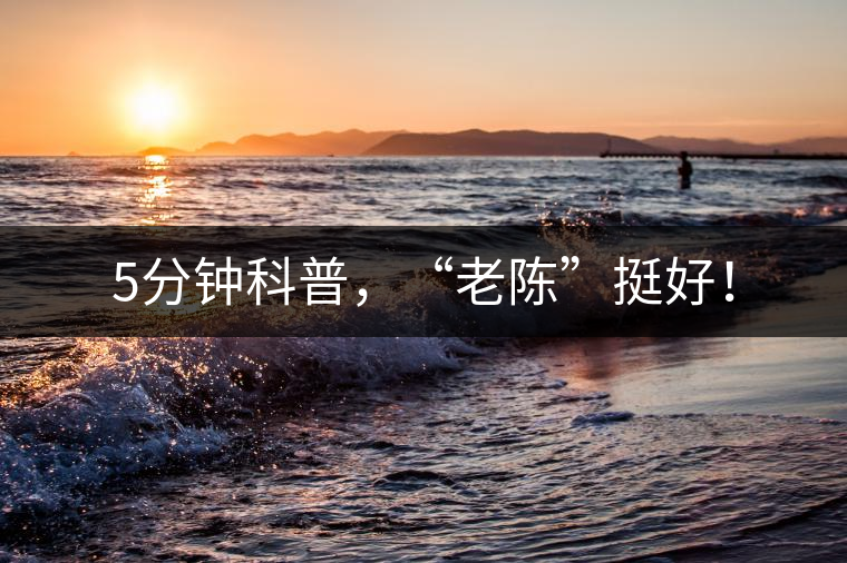 5分鐘科普，“老陳”挺好！