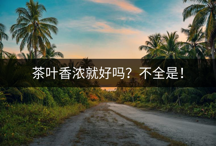 茶葉香濃就好嗎？不全是！