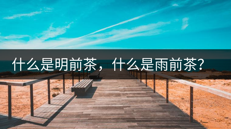 什么是明前茶，什么是雨前茶？為什么人們都喜歡喝明前茶？