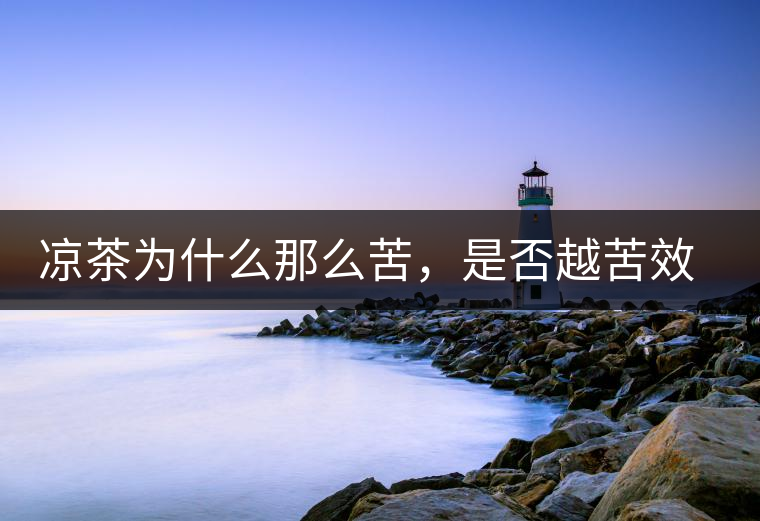 涼茶為什么那么苦，是否越苦效果越好？