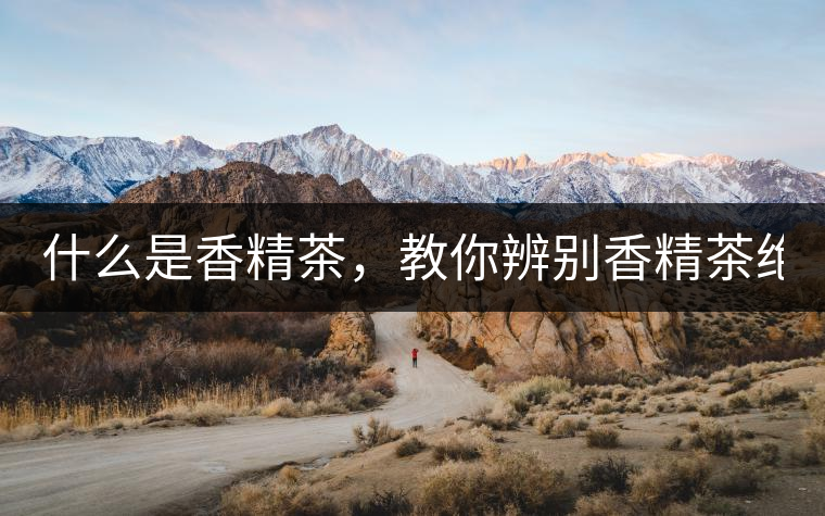 什么是香精茶，教你辨別香精茶絕招！