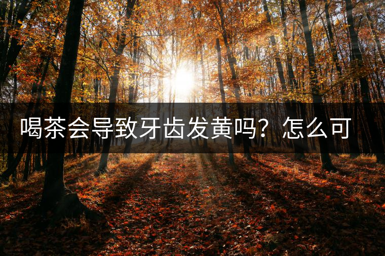 喝茶會導致牙齒發(fā)黃嗎？怎么可以改善？