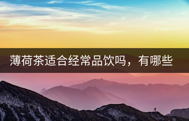 薄荷茶適合經(jīng)常品飲嗎，有哪些泡法？