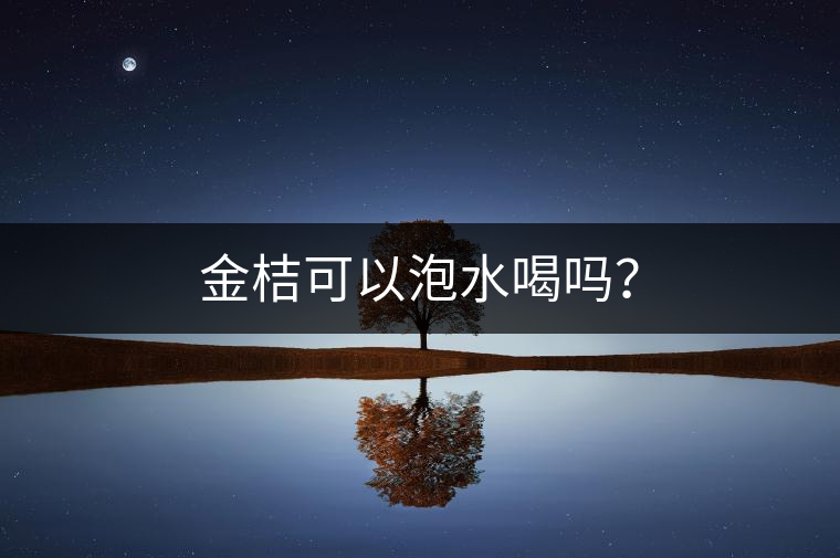 金桔可以泡水喝嗎？