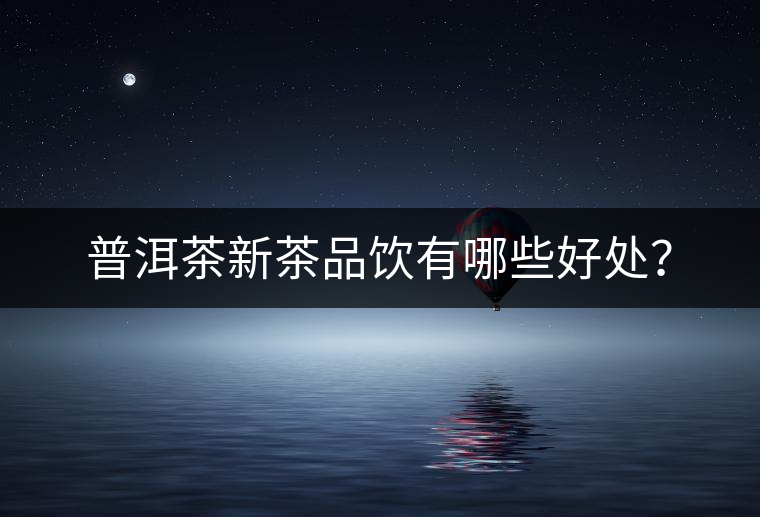 普洱茶新茶品飲有哪些好處？