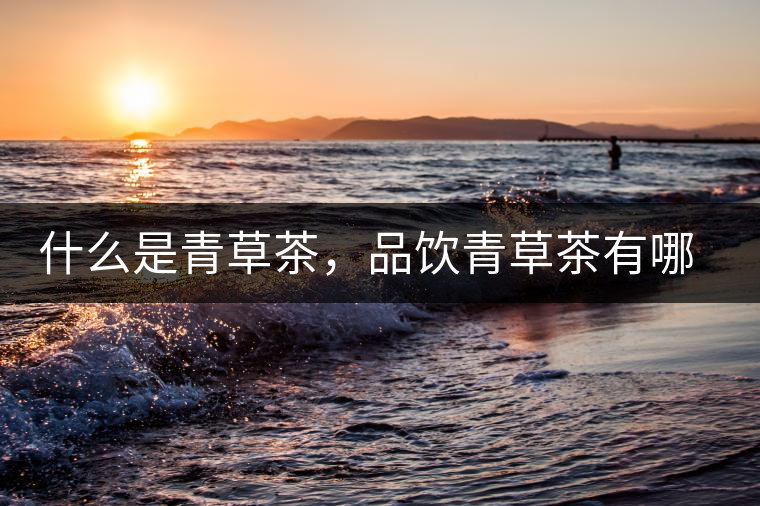 什么是青草茶，品飲青草茶有哪些禁忌？