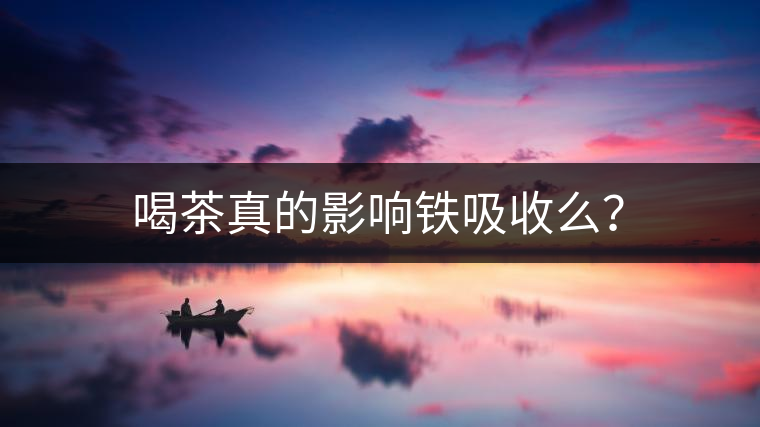 喝茶真的影響鐵吸收么？