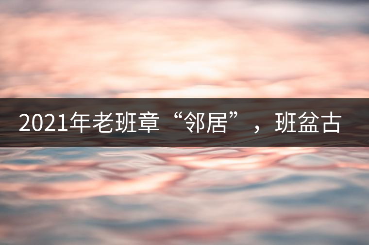 2021年老班章“鄰居”，班盆古樹秋茶茶來了！
