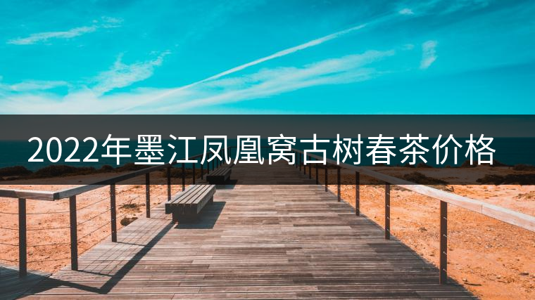 2022年墨江鳳凰窩古樹春茶價(jià)格？