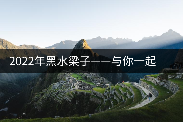 2022年黑水梁子——與你一起，走進茶馬古道的源頭