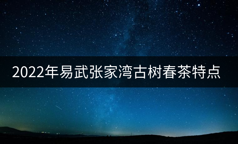 2022年易武張家灣古樹春茶特點(diǎn)？