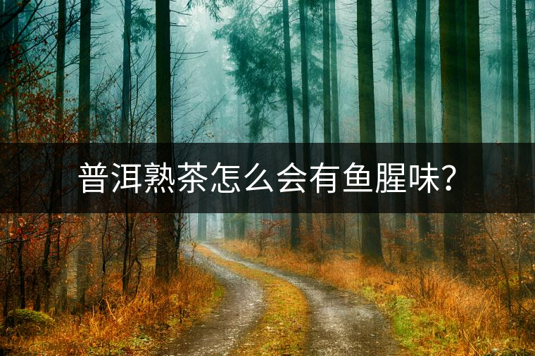 普洱熟茶怎么會有魚腥味？
