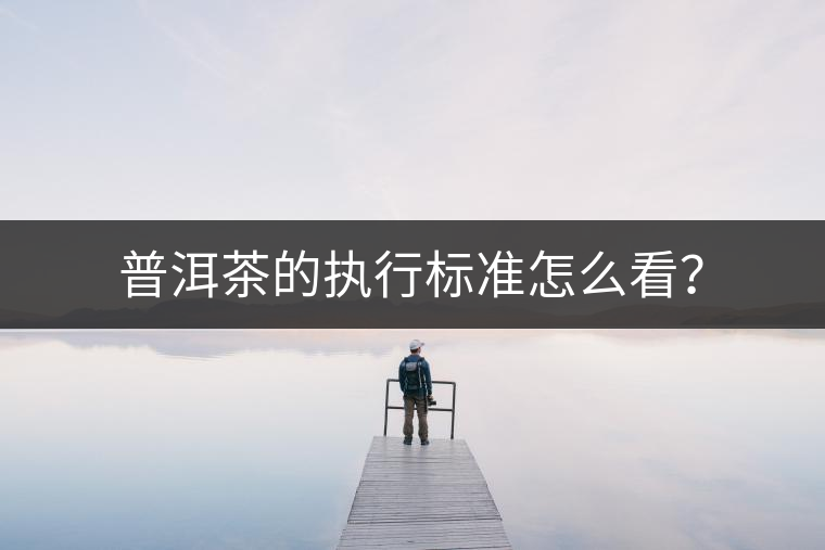 普洱茶的執(zhí)行標(biāo)準(zhǔn)怎么看？