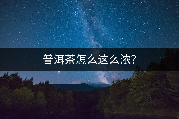 普洱茶怎么這么濃？