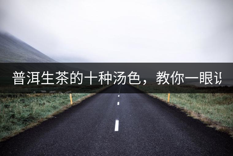 普洱生茶的十種湯色，教你一眼識(shí)別?