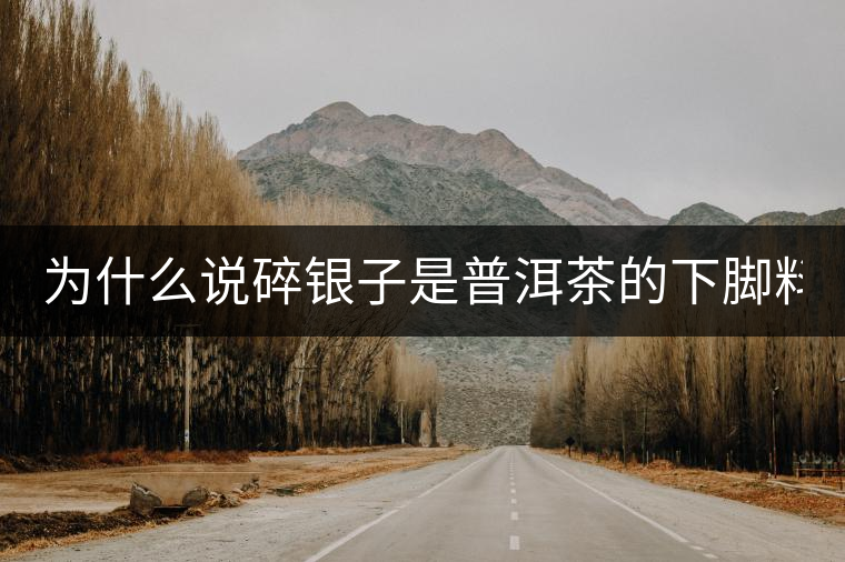 為什么說碎銀子是普洱茶的下腳料？