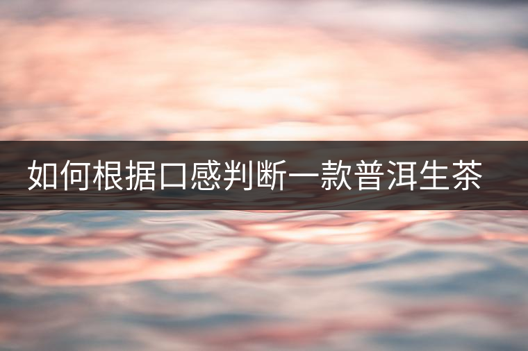 如何根據(jù)口感判斷一款普洱生茶是否優(yōu)質(zhì)？
