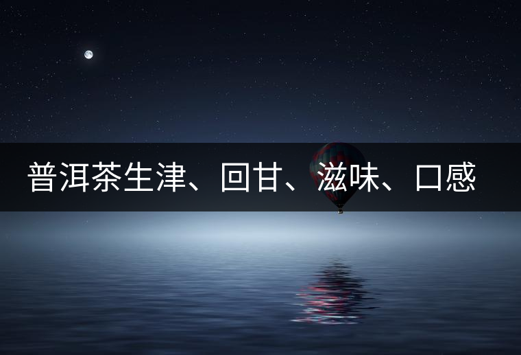 普洱茶生津、回甘、滋味、口感是怎么回事？丨實(shí)用