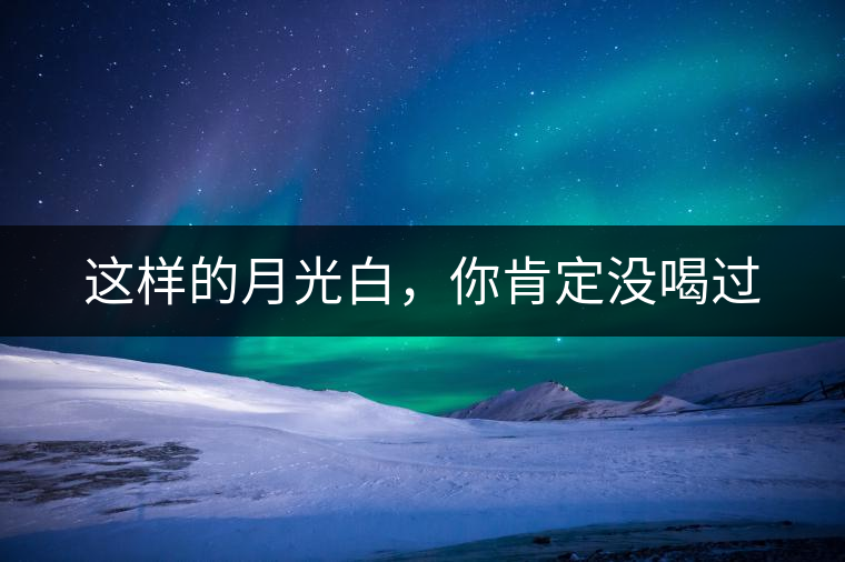 這樣的月光白，你肯定沒喝過