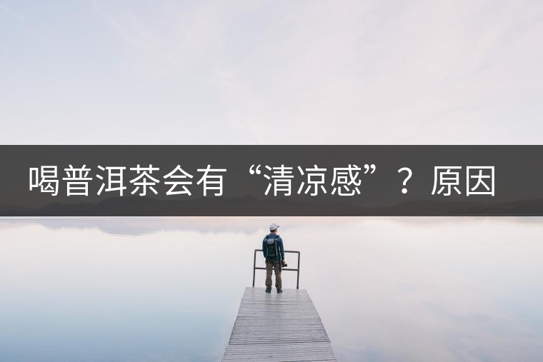 喝普洱茶會(huì)有“清涼感”？原因竟然是……