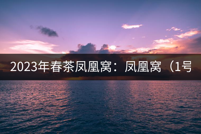 2023年春茶鳳凰窩：鳳凰窩（1號(hào)）20000-25000元／公斤；鳳凰窩（2號(hào)）2000-3000元／公斤；古樹(shù)：3000-5000元／公斤；鳳凰山混采古樹(shù)茶1000-2000元／公斤；鳳凰山精選古樹(shù)茶3000-5000元／公斤