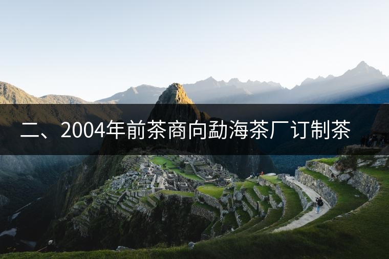 二、2004年前茶商向勐海茶廠訂制茶的景況