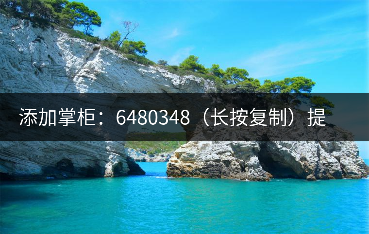 添加掌柜：6480348（長按復制）提前預定，加微后，更有機會搶先試喝2019最新春茶哦！