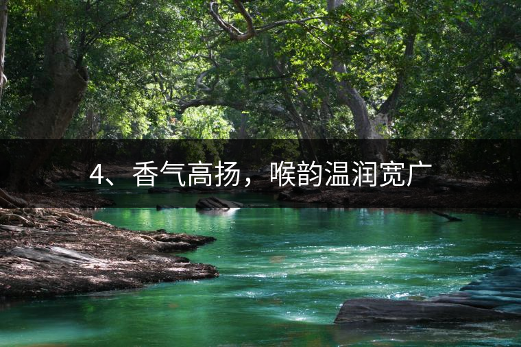 4、香氣高揚(yáng)，喉韻溫潤寬廣