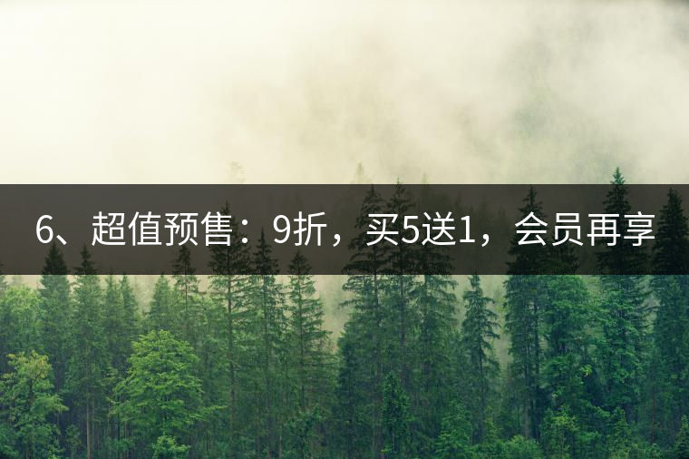 6、超值預(yù)售：9折，買5送1，會(huì)員再享折上折！