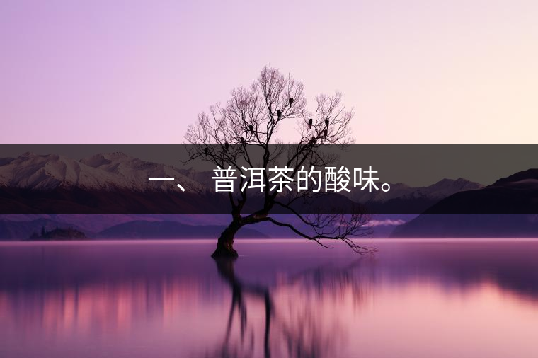 一、?普洱茶的酸味。