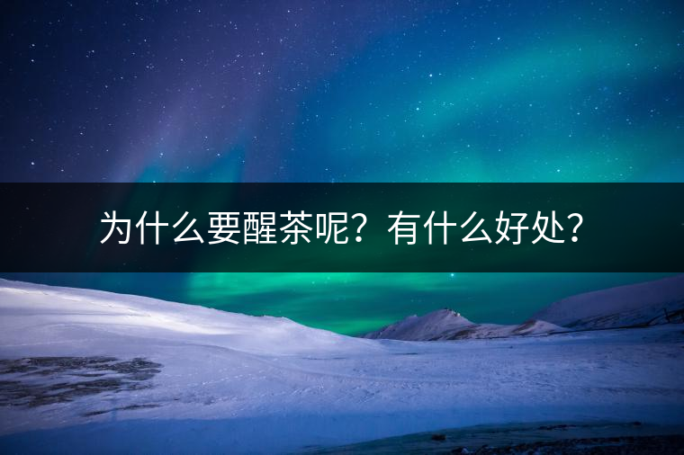 為什么要醒茶呢？有什么好處？