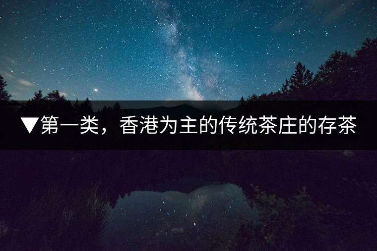 ▼第一類，香港為主的傳統(tǒng)茶莊的存茶