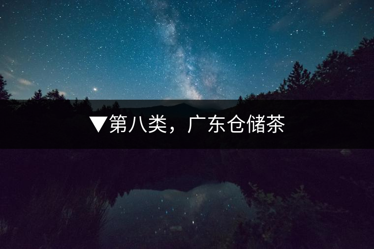 ▼第八類，廣東倉儲茶