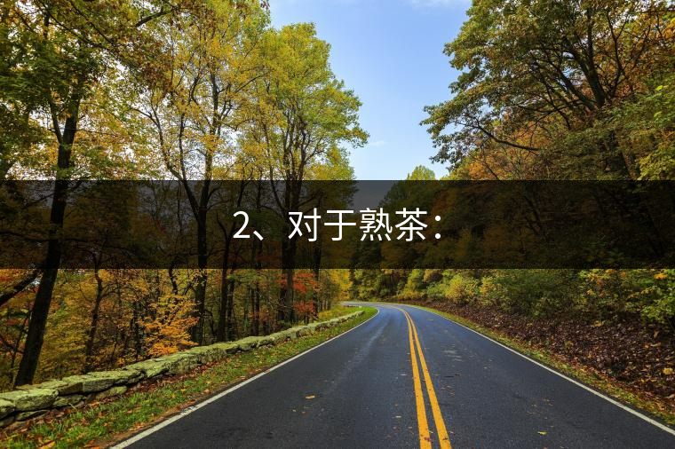 2、對于熟茶：